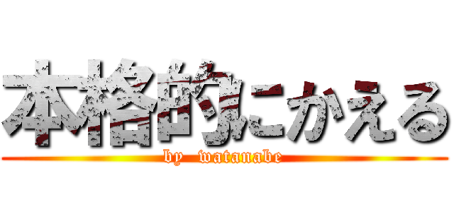 本格的にかえる (by  watanabe)