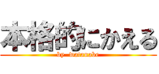 本格的にかえる (by  watanabe)