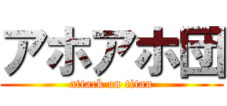 アホアホ団 (attack on titan)