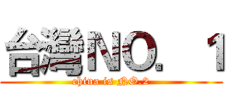 台灣ＮＯ．１ (china is NO.2)