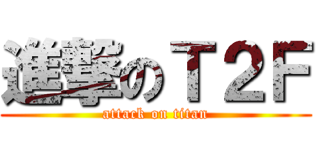 進撃のＴ２Ｆ (attack on titan)