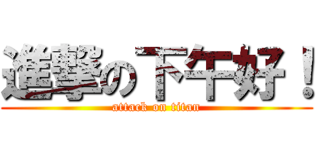 進撃の下午好！ (attack on titan)