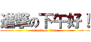 進撃の下午好！ (attack on titan)