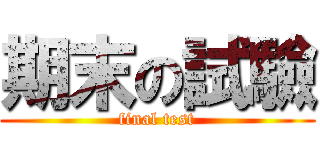 期末の試驗 (final test)