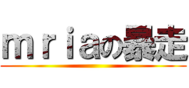 ｍｒｉａの暴走 ()