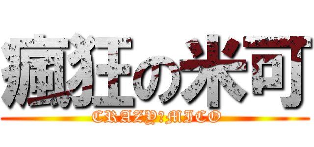 瘋狂の米可 ( CRAZYのMICO)