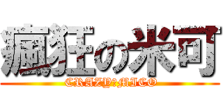 瘋狂の米可 ( CRAZYのMICO)