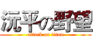 沅平の野望 (attack on titan)