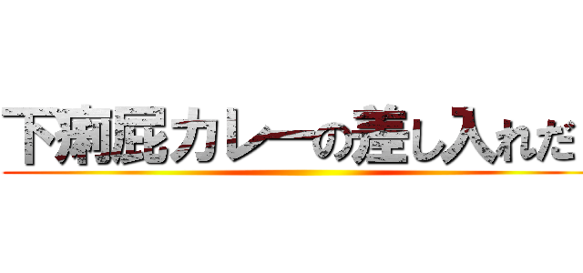 下痢屁カレーの差し入れだ！ ()