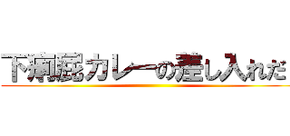 下痢屁カレーの差し入れだ！ ()