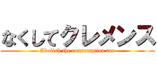 なくしてクレメンス (Abolish the consumption tax)