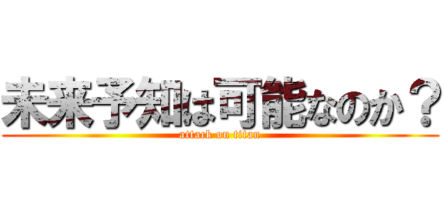 未来予知は可能なのか？ (attack on titan)