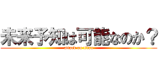 未来予知は可能なのか？ (attack on titan)