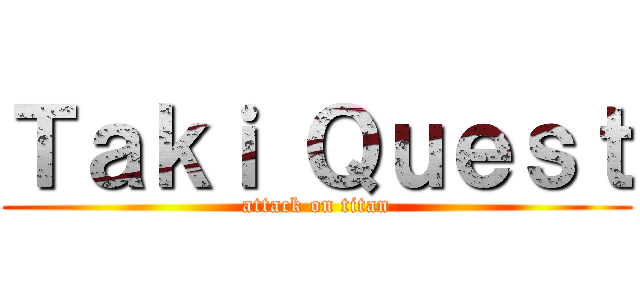 Ｔａｋｉ Ｑｕｅｓｔ (attack on titan)