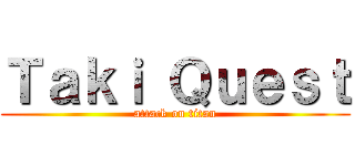 Ｔａｋｉ Ｑｕｅｓｔ (attack on titan)