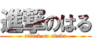 進撃のはる (attack on obaka)