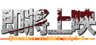 即將上映 (Premiere at 2013 july5-7)