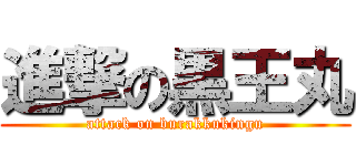 進撃の黒王丸 (attack on burakkukingu)