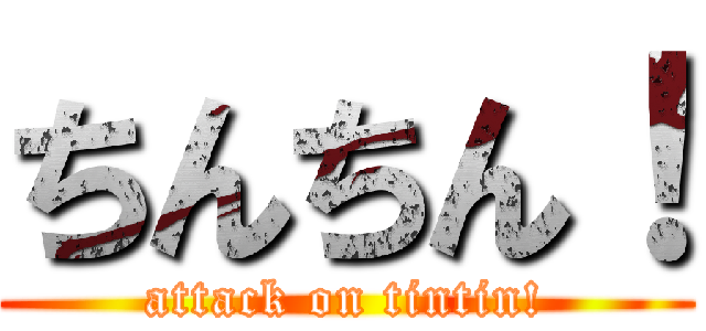 ちんちん！ (attack on tintin!)