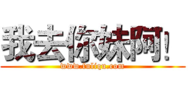 我去你妹阿！ (www.fuliqu.com)