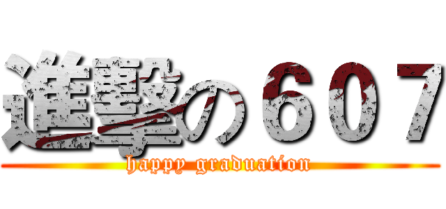 進擊の６０７ (happy graduation)