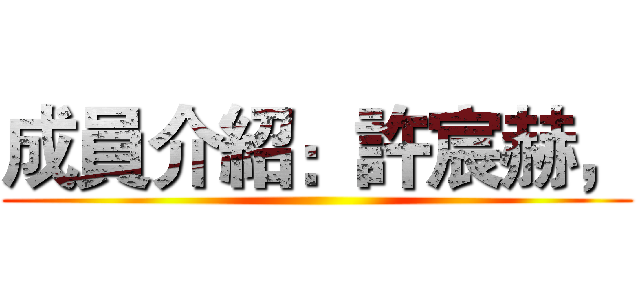 成員介紹：許宸赫， ()