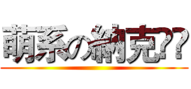 萌系の納克‎ى ()