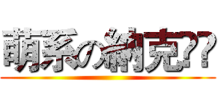 萌系の納克‎ى ()