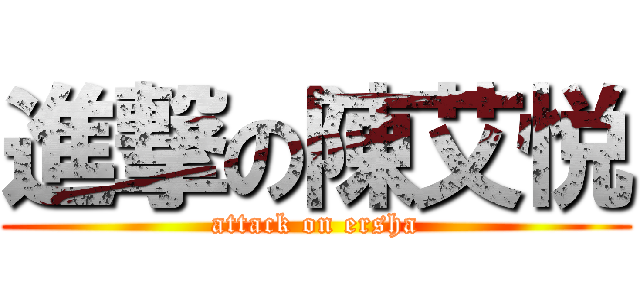 進撃の陳艾悦 (attack on ersha)