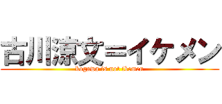 古川涼文＝イケメン (kogawa is not ikemen)