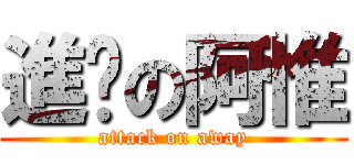 進擊の阿惟 (attack on away)