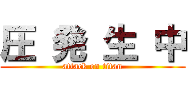 圧 発 生 中 (attack on titan)