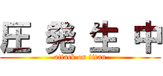 圧 発 生 中 (attack on titan)