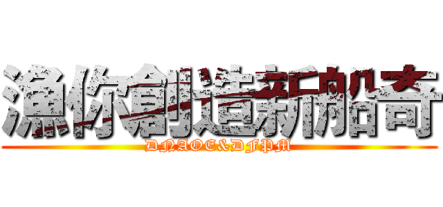 漁你創造新船奇 (DNAOE&DFPM)