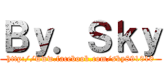 Ｂｙ．Ｓｋｙ (http://www.facebook.com/sky891010)
