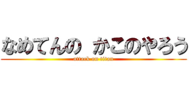 なめてんの かこのやろう (attack on titan)