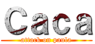 Ｃａｃａ (attack on paula)