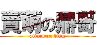 賣萌の鼎哥 (attack on ding)