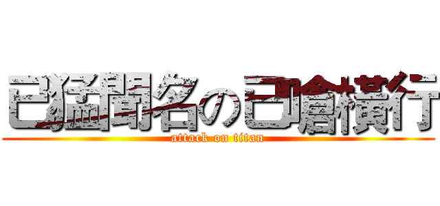 已猛聞名の已嗆橫行 (attack on titan)