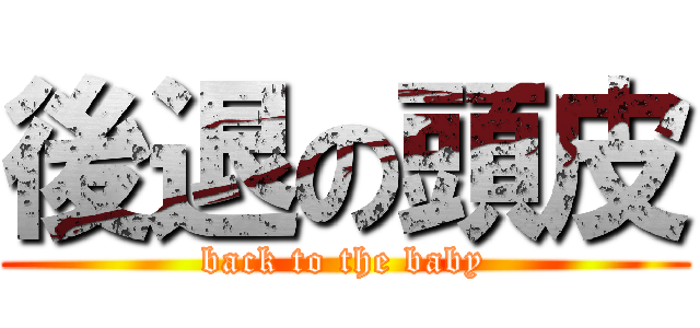 後退の頭皮 (back to the baby)