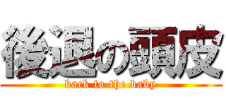 後退の頭皮 (back to the baby)