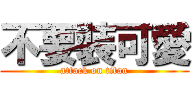 不要裝可愛 (attack on titan)