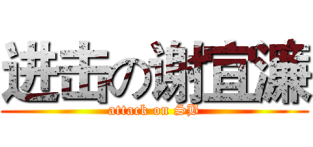 进击の谢宜濂 (attack on SB)