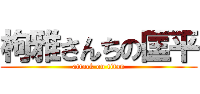 枸雅さんちの匡平 (attack on titan)