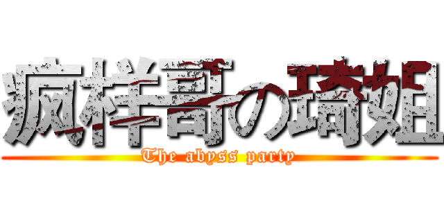 疯样哥の琦姐 (The abyss party)