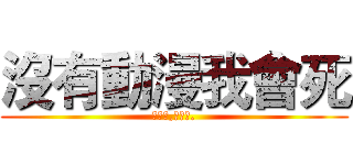 沒有動漫我會死 (分享吧,現充們.)