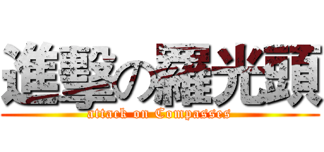 進擊の羅光頭 (attack on Compasses)