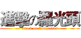進擊の羅光頭 (attack on Compasses)