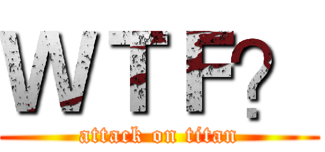ＷＴＦ？ (attack on titan)