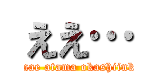 ええ… (omae atama okashiinka)